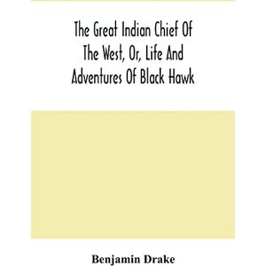 Drake, Benjamin The Great Indian Chief Of The West, Or, Life And Adventures Of Black Hawk Drake, Benjamin The Great Indian Chief Of The West, Or, Life And Adventures Of Black Hawk