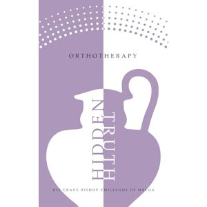 of Meloa, His Grace Bishop Emilianos Hidden Truth: OrthoTherapy of Meloa, His Grace Bishop Emilianos Hidden Truth: OrthoTherapy