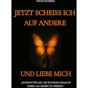 Demirbas, Burak Jetzt scheiss ich auf andere und liebe mich !: Ein Buch für alle, die sich klein gemacht haben, um geliebt zu werden Demirbas, Burak Jetzt scheiss ich auf andere und liebe mich !: Ein Buch für alle, die sich klein gemacht haben, um geliebt zu werden