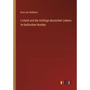 Schlözer, Kurd von Livland und die Anfänge deutschen Lebens im baltischen Norden Schlözer, Kurd von Livland und die Anfänge deutschen Lebens im baltischen Norden