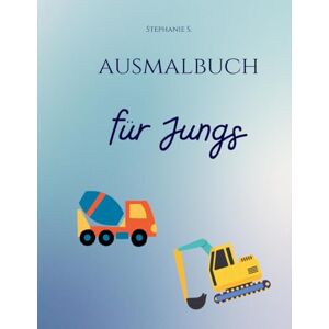 S., Stephanie Ausmalbuch für Jungs: Coole Baustellenfahrzeuge, Bagger und LKW zum Ausmalen – Perfekt für kleine Fahrzeugfans ab 3 Jahren! S., Stephanie Ausmalbuch für Jungs: Coole Baustellenfahrzeuge, Bagger und LKW zum Ausmalen – Perfekt für kleine Fahrzeugfans ab 3 Jahren!