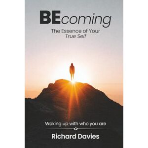 Davies, Richard Becoming The Essence of your True Self: Waking Up with Who You Are Davies, Richard Becoming The Essence of your True Self: Waking Up with Who You Are