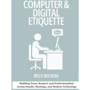 Beckum, Billy Business Computer & Digital Etiquette for Supervisors and Safety Professionals: Building Trust, Respect, and Professionalism Across Emails, Meetings, ... (Professional Development for Supervisors) Beckum, Billy Business Computer & Digital Etiquette for Supervisors and Safety Professionals: Building Trust, Respect, and Professionalism Across Emails, Meetings, ... (Professional Development for Supervisors)