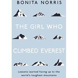 Norris, Bonita The Girl Who Climbed Everest: Lessons learned facing up to the world's toughest mountains Norris, Bonita The Girl Who Climbed Everest: Lessons learned facing up to the world's toughest mountains