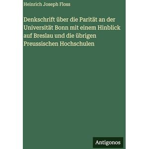 Floss, Heinrich Joseph Denkschrift über die Parität an der Universität Bonn mit einem Hinblick auf Breslau und die übrigen Preussischen Hochschulen Floss, Heinrich Joseph Denkschrift über die Parität an der Universität Bonn mit einem Hinblick auf Breslau und die übrigen Preussischen Hochschulen