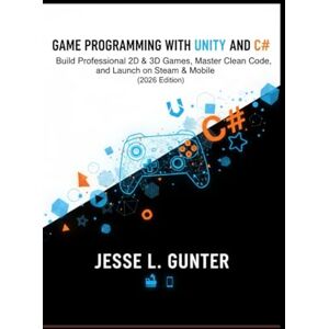 L. Gunter, Jesse GAME PROGRAMMING WITH UNITY AND C#: Build Professional 2D & 3D Games, Master Clean Code, and Launch: 6 (The Intelligent System Series) L. Gunter, Jesse GAME PROGRAMMING WITH UNITY AND C#: Build Professional 2D & 3D Games, Master Clean Code, and Launch: 6 (The Intelligent System Series)