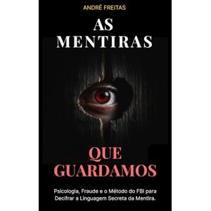Freitas, André As Mentiras Que Guardamos: Psicologia, Fraude e o Método do FBI para Decifrar a Linguagem Secreta da Mentira. Freitas, André As Mentiras Que Guardamos: Psicologia, Fraude e o Método do FBI para Decifrar a Linguagem Secreta da Mentira.