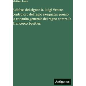 Joele, Matteo A difesa del signor D. Luigi Ventre controloro del regio exequatur presso la consulta generale del regno contra D. Francesco Squitieri Joele, Matteo A difesa del signor D. Luigi Ventre controloro del regio exequatur presso la consulta generale del regno contra D. Francesco Squitieri