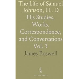 James, Boswell The Life of Samuel Johnson, LL. D: His Studies, Works, Correspondence, and Conversations James, Boswell The Life of Samuel Johnson, LL. D: His Studies, Works, Correspondence, and Conversations