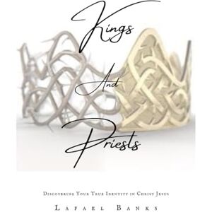 Banks, Lafael Kings and Priests: Discovering Your True Identity in Christ Jesus Banks, Lafael Kings and Priests: Discovering Your True Identity in Christ Jesus
