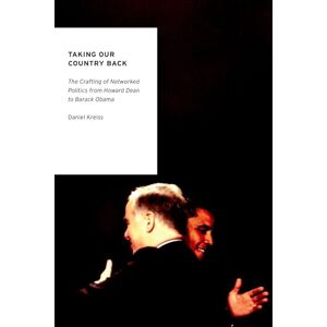 Kreiss, Daniel Taking Our Country Back: The Crafting Of Networked Politics From Howard Dean To Barack Obama (Oxford Studies In Digital Politics) Kreiss, Daniel Taking Our Country Back: The Crafting Of Networked Politics From Howard Dean To Barack Obama (Oxford Studies In Digital Politics)