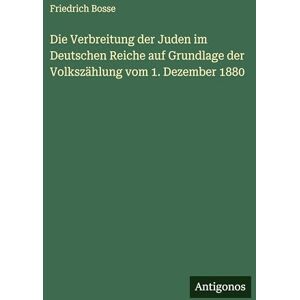 Bosse, Friedrich Die Verbreitung der Juden im Deutschen Reiche auf Grundlage der Volkszählung vom 1. Dezember 1880 Bosse, Friedrich Die Verbreitung der Juden im Deutschen Reiche auf Grundlage der Volkszählung vom 1. Dezember 1880