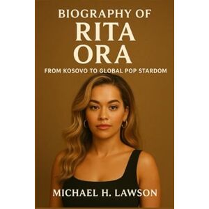 H . Lawson, Michael Biography of Rita Ora: From Kosovo to Global Pop Stardom H . Lawson, Michael Biography of Rita Ora: From Kosovo to Global Pop Stardom