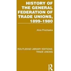 Prochaska, Alice History General Federation Trade Unions, 1899-1980 (Routledge Library Editions: Trade Unions) Prochaska, Alice History General Federation Trade Unions, 1899-1980 (Routledge Library Editions: Trade Unions)