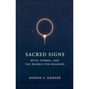 Danner, Rowan C Sacred Signs: Myth, Symbol, and the Search for Meaning Danner, Rowan C Sacred Signs: Myth, Symbol, and the Search for Meaning