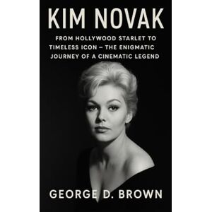 D. BROWN, GEORGE BIOGRAPHY OF KIM NOVAK: FROM HOLLYWOOD STARLET TO TIMELESS ICON – THE ENIGMATIC JOURNEY OF A CINEMATIC LEGEND D. BROWN, GEORGE BIOGRAPHY OF KIM NOVAK: FROM HOLLYWOOD STARLET TO TIMELESS ICON – THE ENIGMATIC JOURNEY OF A CINEMATIC LEGEND