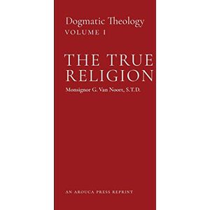 Van Noort, Msgr G The True Religion: Dogmatic Theology (Volume 1) Van Noort, Msgr G The True Religion: Dogmatic Theology (Volume 1)