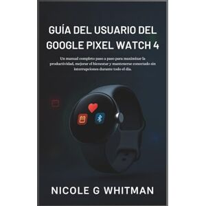 Whitman, Nicole G Guía del usuario del Google Pixel Watch 4: Un manual completo paso a paso para maximizar la productividad, mejorar el bienestar y mantenerse conectado sin interrupciones durante todo el día. Whitman, Nicole G Guía del usuario del Google Pixel Watch 4: Un manual completo paso a paso para maximizar la productividad, mejorar el bienestar y mantenerse conectado sin interrupciones durante todo el día.