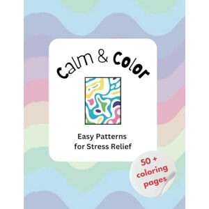 Patterns, Mindful Calm & Color: Easy Patterns for Stress Relief: Unique Coloring Book for Adults and Kids of All Ages for Relaxation, Mindfulness, and Creativity (Calm & Color: Coloring Books for Stress Relief) Patterns, Mindful Calm & Color: Easy Patterns for Stress Relief: Unique Coloring Book for Adults and Kids of All Ages for Relaxation, Mindfulness, and Creativity (Calm & Color: Coloring Books for Stress Relief)