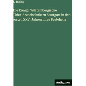 Hering, E Die Königl. Würtembergische Thier-Arzneischule zu Stuttgart in den ersten XXV. Jahren ihres Bestehens Hering, E Die Königl. Würtembergische Thier-Arzneischule zu Stuttgart in den ersten XXV. Jahren ihres Bestehens