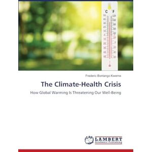 Bontango Kweme, Frederic The Climate-Health Crisis: How Global Warming Is Threatening Our Well-Being Bontango Kweme, Frederic The Climate-Health Crisis: How Global Warming Is Threatening Our Well-Being