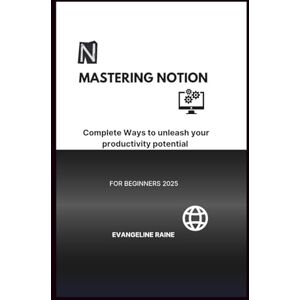 Raine, Evangeline K. Mastering Notion: Complete Ways to unleash your productivity potential for beginners 2025 (The power of knowledge) Raine, Evangeline K. Mastering Notion: Complete Ways to unleash your productivity potential for beginners 2025 (The power of knowledge)