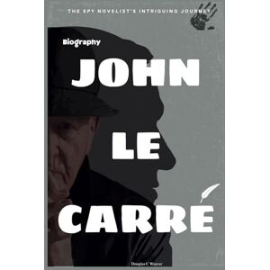 Weaver, Douglas C John le Carré Biography: The Spy Novelist's Intriguing Journey Weaver, Douglas C John le Carré Biography: The Spy Novelist's Intriguing Journey