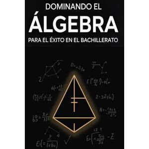 Warpenter, Austin Dominando el Álgebra para el Éxito en el Bachillerato: Explicación del Concepto, 30 Ejercicios Resueltos y Práctica de Examen Warpenter, Austin Dominando el Álgebra para el Éxito en el Bachillerato: Explicación del Concepto, 30 Ejercicios Resueltos y Práctica de Examen