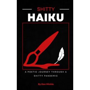 Mickle, Dan Shitty Haiku Volume 1: A Poetic Journey Through a Shitty Pandemic Mickle, Dan Shitty Haiku Volume 1: A Poetic Journey Through a Shitty Pandemic
