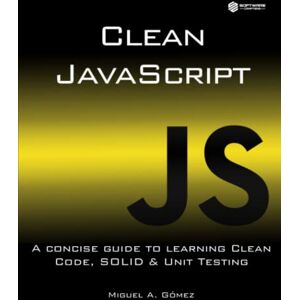 Gómez Álvarez, Miguel A. Clean JavaScript: A concise guide to learning Clean Code, SOLID and Unit Testing Gómez Álvarez, Miguel A. Clean JavaScript: A concise guide to learning Clean Code, SOLID and Unit Testing
