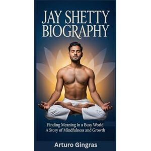 Gingras, Arturo JAY SHETTY BIOGRAPHY: Finding Meaning in a Busy World A Story of Mindfulness and Growth Gingras, Arturo JAY SHETTY BIOGRAPHY: Finding Meaning in a Busy World A Story of Mindfulness and Growth