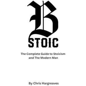 Hargreaves, Mr Christopher Be Stoic: The Complete Guide to Stoicism and the Modern Man (Be Stoic – The Modern Warrior Series) Hargreaves, Mr Christopher Be Stoic: The Complete Guide to Stoicism and the Modern Man (Be Stoic – The Modern Warrior Series)