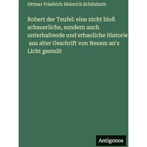 Schönhuth, Ottmar Friedrich Heinrich Robert der Teufel: eine nicht bloß schauerliche, sondern auch unterhaltende und erbauliche Historie aus alter Geschrift von Neuem an's Licht gestellt Schönhuth, Ottmar Friedrich Heinrich Robert der Teufel: eine nicht bloß schauerliche, sondern auch unterhaltende und erbauliche Historie aus alter Geschrift von Neuem an's Licht gestellt