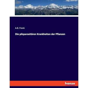 Frank, A B Die pilzparasitären Krankheiten der Pflanzen Frank, A B Die pilzparasitären Krankheiten der Pflanzen