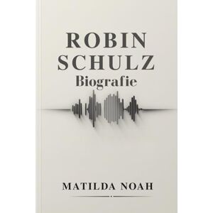 NOAH, MATILDA ROBIN SCHULZ BIOGRAFIE: Vom Kleinstadtträumer zur globalen DJ-Ikone NOAH, MATILDA ROBIN SCHULZ BIOGRAFIE: Vom Kleinstadtträumer zur globalen DJ-Ikone