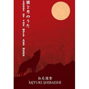 Shiraishi, Miyuki Songs of the Wolf and Moon: Poems of Sapphic Longing from a Japanese Voice Shiraishi, Miyuki Songs of the Wolf and Moon: Poems of Sapphic Longing from a Japanese Voice