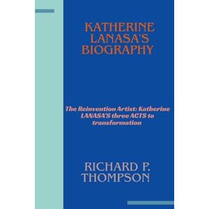 Thompson, Richard P. KATHERINE LANASA'S BIOGRAPHY: The Reinvention Artist: Katherine LaNasa's Three Acts to Transformation Thompson, Richard P. KATHERINE LANASA'S BIOGRAPHY: The Reinvention Artist: Katherine LaNasa's Three Acts to Transformation
