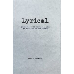 Strazza, James Lyrical: Poems that will blow you a kiss or punch you in the stomach Strazza, James Lyrical: Poems that will blow you a kiss or punch you in the stomach
