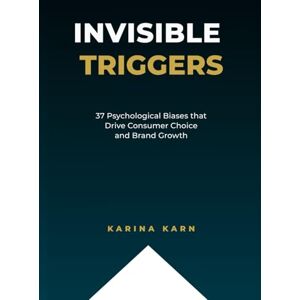 Karn, Karina Invisible Triggers: 37 Psychological Biases that Drive Consumer Choice and Brand Growth Karn, Karina Invisible Triggers: 37 Psychological Biases that Drive Consumer Choice and Brand Growth