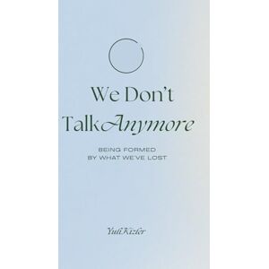 Kizler, Yuli We Don't Talk Anymore: Being Formed By What We've Lost Kizler, Yuli We Don't Talk Anymore: Being Formed By What We've Lost