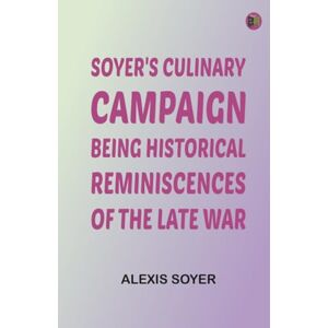 Alexis Soyer Soyer's Culinary Campaign: Being Historical Reminiscences of the Late War Alexis Soyer Soyer's Culinary Campaign: Being Historical Reminiscences of the Late War