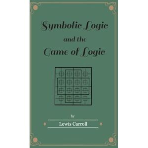 Carroll, Lewis Symbolic Logic and the Game of Logic Carroll, Lewis Symbolic Logic and the Game of Logic