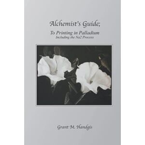 Handgis, Grant M. Alchemist's Guide; To Printing in Palladium: Including the Na2 Process Handgis, Grant M. Alchemist's Guide; To Printing in Palladium: Including the Na2 Process