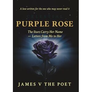THE POET, James V Purple Rose: The Stars Carry Her Name – Letters from Me to Her THE POET, James V Purple Rose: The Stars Carry Her Name – Letters from Me to Her