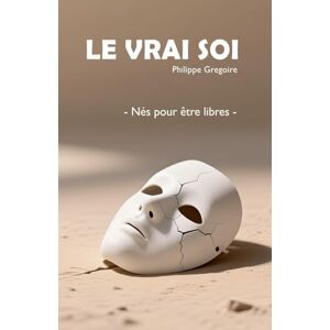 Gregoire, Philippe Le Vrai Soi Nés pour être libres Gregoire, Philippe Le Vrai Soi Nés pour être libres