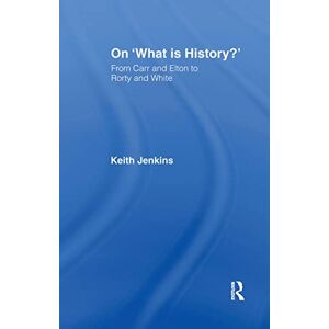 Jenkins, Keith On 'What Is History?': From Carr and Elton to Rorty and White (Historical Connections) Jenkins, Keith On 'What Is History?': From Carr and Elton to Rorty and White (Historical Connections)