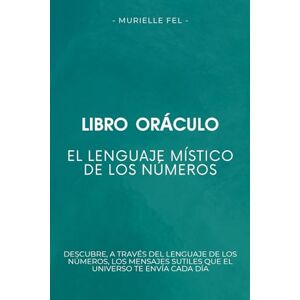 FEL, MURIELLE El lenguaje místico de los números: Descubre, a través del lenguaje de los números, los mensajes sutiles que el universo te envía cada día FEL, MURIELLE El lenguaje místico de los números: Descubre, a través del lenguaje de los números, los mensajes sutiles que el universo te envía cada día