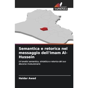 Awad, Haidar Semantica e retorica nel messaggio dell'Imam Al-Hussein: Un'analisi semantica, sintattica e retorica del suo discorso rivoluzionario Awad, Haidar Semantica e retorica nel messaggio dell'Imam Al-Hussein: Un'analisi semantica, sintattica e retorica del suo discorso rivoluzionario