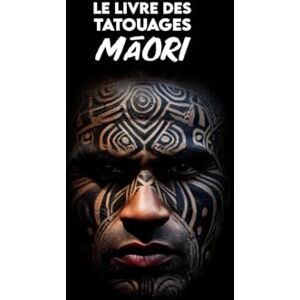 Aumoana, Anui Le LIVRE des TATOUAGES MAORI: Histoire, Symboles, Significations, Mythologie et Traditions Culturelles Aumoana, Anui Le LIVRE des TATOUAGES MAORI: Histoire, Symboles, Significations, Mythologie et Traditions Culturelles