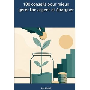 Morel, Luc 100 conseils pour mieux gérer ton argent et épargner (100 conseils au quotidien) Morel, Luc 100 conseils pour mieux gérer ton argent et épargner (100 conseils au quotidien)